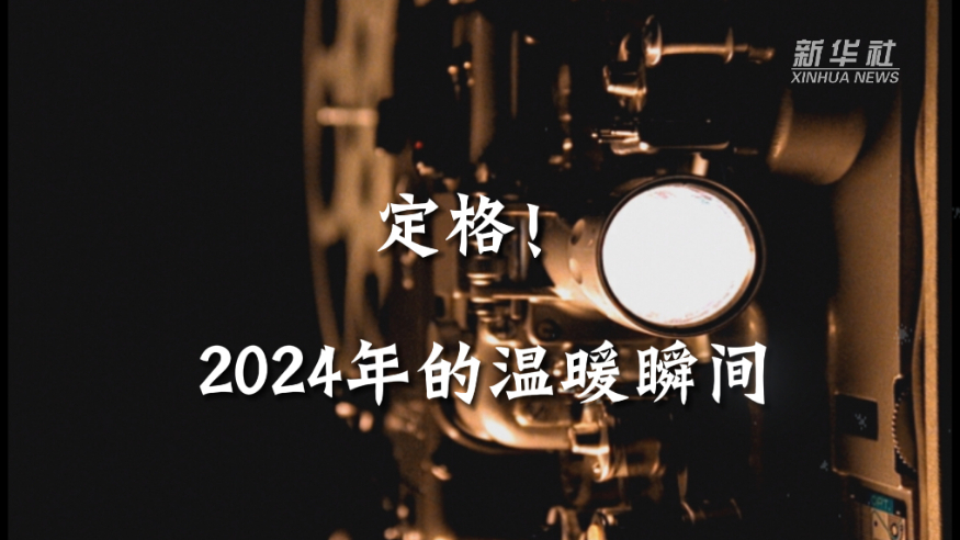 創(chuàng)意微視頻丨定格！2024年的溫暖瞬間