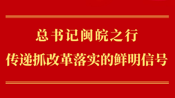 第一觀察丨總書記閩皖之行傳遞抓改革落實(shí)的鮮明信號(hào)