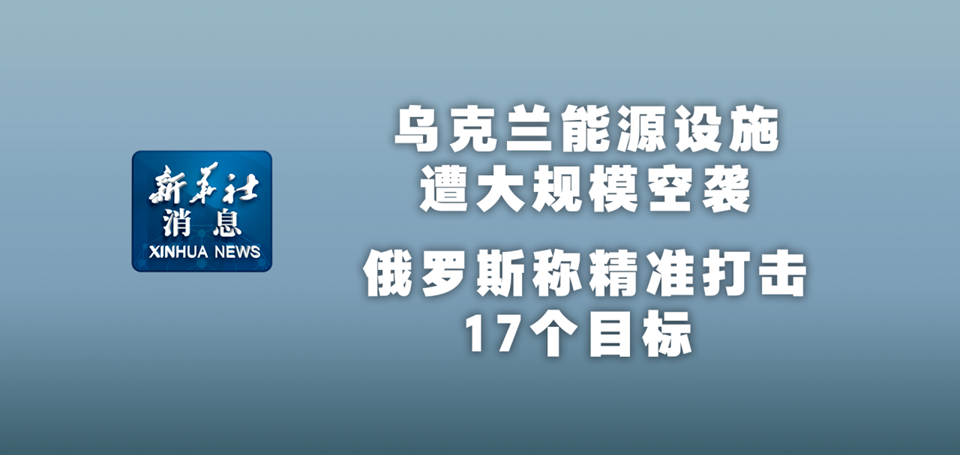 新華社消息｜烏克蘭能源設(shè)施遭大規(guī)模空襲 俄羅斯稱(chēng)精準(zhǔn)打擊17個(gè)目標(biāo)